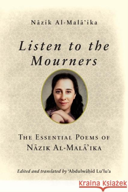 Listen to the Mourners: The Essential Poems of Nāzik Al-Malā'ika Al-Malā'ika, Nāzik 9780268200947 University of Notre Dame Press