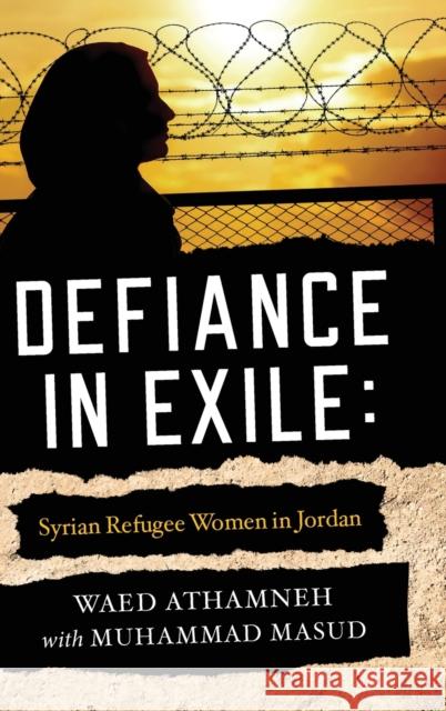 Defiance in Exile: Syrian Refugee Women in Jordan Waed Athamneh Muhammad Masud Ebrahim Moosa 9780268201166 University of Notre Dame Press