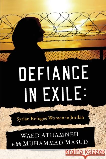 Defiance in Exile: Syrian Refugee Women in Jordan Waed Athamneh Muhammad Masud Ebrahim Moosa 9780268201173 University of Notre Dame Press