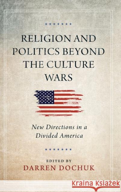 Religion and Politics Beyond the Culture Wars: New Directions in a Divided America Darren Dochuk 9780268201296