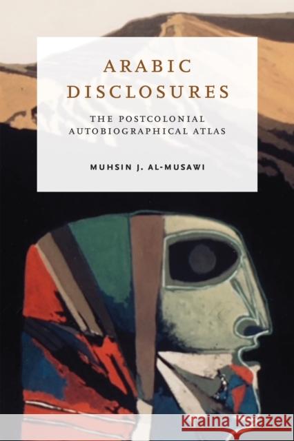 Arabic Disclosures: The Postcolonial Autobiographical Atlas Muhsin J. Al-Musawi 9780268201647