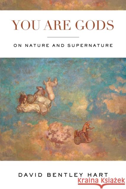 You Are Gods: On Nature and Supernature David Bentley Hart 9780268201937 University of Notre Dame Press
