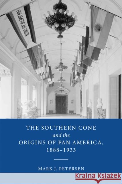 The Southern Cone and the Origins of Pan America, 1888-1933 Mark J. Petersen 9780268202019