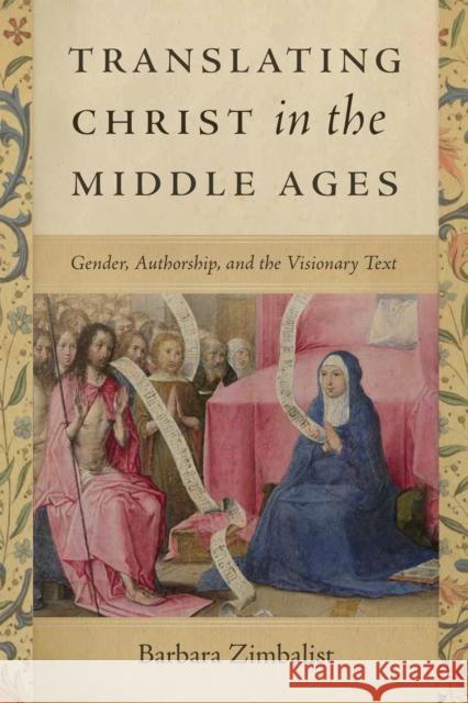 Translating Christ in the Middle Ages: Gender, Authorship, and the Visionary Text Barbara Zimbalist 9780268202194 University of Notre Dame Press