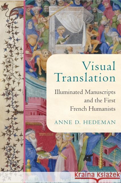 Visual Translation: Illuminated Manuscripts and the First French Humanists Anne D. Hedeman 9780268202279 University of Notre Dame Press