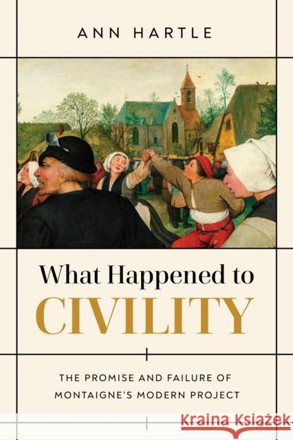 What Happened to Civility: The Promise and Failure of Montaigne's Modern Project Ann Hartle 9780268202323