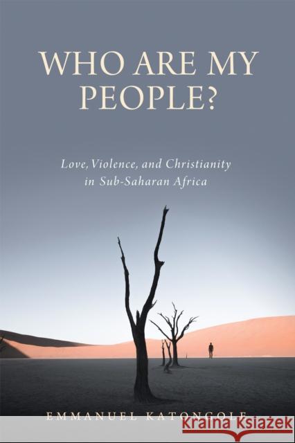Who Are My People?: Love, Violence, and Christianity in Sub-Saharan Africa Emmanuel Katongole 9780268202569 University of Notre Dame Press