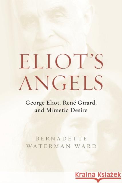 Eliot's Angels: George Eliot, René Girard, and Mimetic Desire Waterman Ward, Bernadette 9780268202644 University of Notre Dame Press