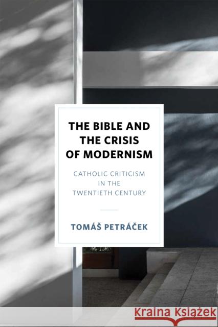 The Bible and the Crisis of Modernism: Catholic Criticism in the Twentieth Century Petr 9780268202897 University of Notre Dame Press