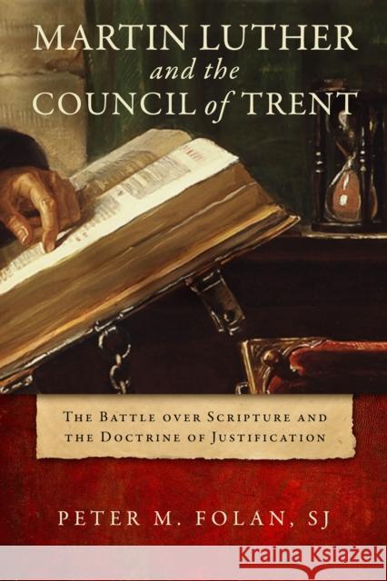 Martin Luther and the Council of Trent: The Battle Over Scripture and the Doctrine of Justification Folan, Peter M. 9780268203290 University of Notre Dame Press