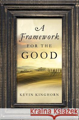 A Framework for the Good Kevin Kinghorn 9780268203559