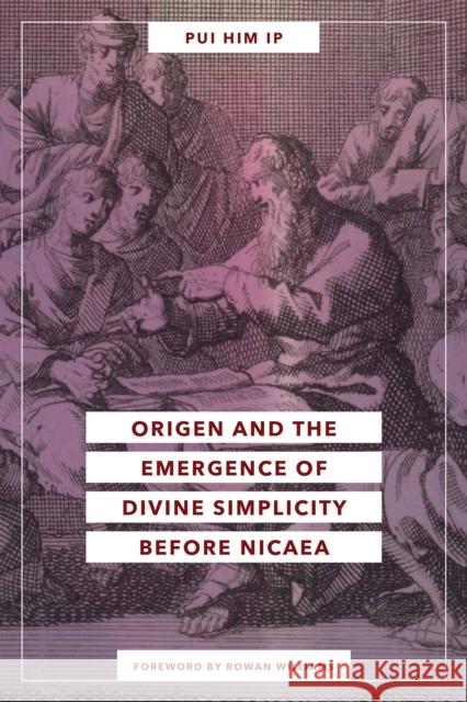 Origen and the Emergence of Divine Simplicity Before Nicaea Pui Him Ip 9780268203610 University of Notre Dame Press