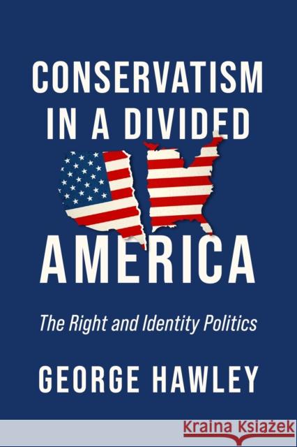 Conservatism in a Divided America: The Right and Identity Politics George Hawley 9780268203740