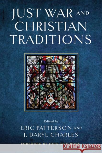 Just War and Christian Traditions Eric Patterson J. Daryl Charles John Ashcroft 9780268203818