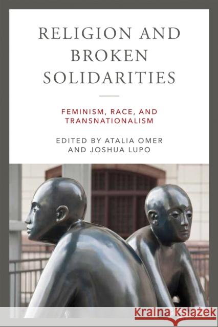 Religion and Broken Solidarities: Feminism, Race, and Transnationalism Atalia Omer Joshua Lupo 9780268203856 University of Notre Dame Press