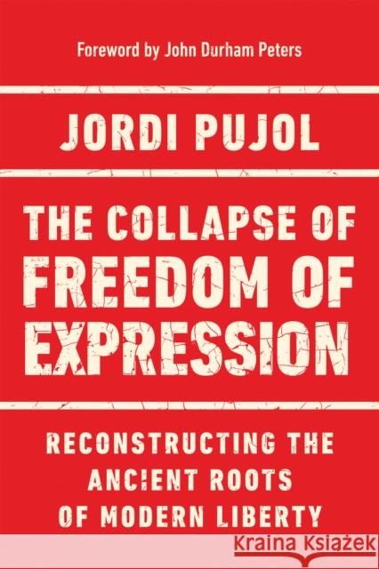 The Collapse of Freedom of Expression: Reconstructing the Ancient Roots of Modern Liberty Pujol, Jordi 9780268203962 University of Notre Dame Press