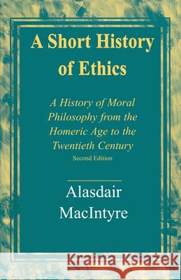 A Short History of Ethics: A History of Moral Philosophy from the Homeric Age to the Twentieth Century, Second Edition Alasdair MacIntyre 9780268203993