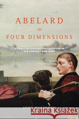 Abelard in Four Dimensions: A Twelfth-Century Philosopher in His Context and Ours John Marenbon 9780268204013 University of Notre Dame Press