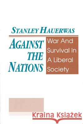 Against the Nations: War and Survival in a Liberal Society Stanley Hauerwas 9780268204068 University of Notre Dame Press