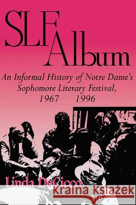 Slf Album: An Informal History of Notre Dame's Sophomore Literary Festival 1967-1996 Linda Decicco 9780268204600