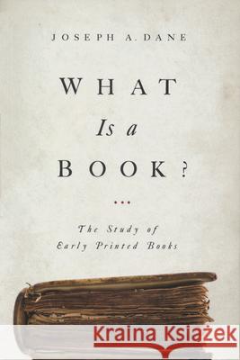 What Is a Book?: The Study of Early Printed Books Joseph a. Dane 9780268204792 University of Notre Dame Press