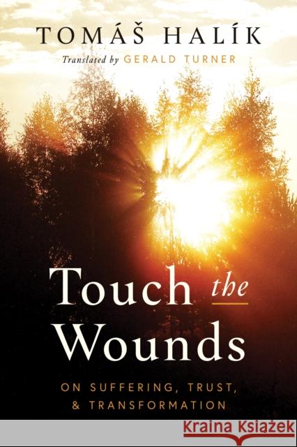 Touch the Wounds: On Suffering, Trust, and Transformation Tom?s Hal?k Gerald Turner 9780268204891