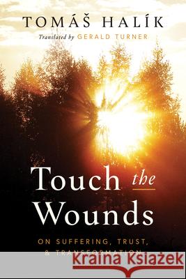 Touch the Wounds: On Suffering, Trust, and Transformation Tom?s Hal?k Gerald Turner 9780268204907 University of Notre Dame Press