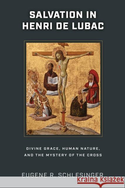 Salvation in Henri de Lubac: Divine Grace, Human Nature, and the Mystery of the Cross Eugene R. Schlesinger 9780268205539 University of Notre Dame Press