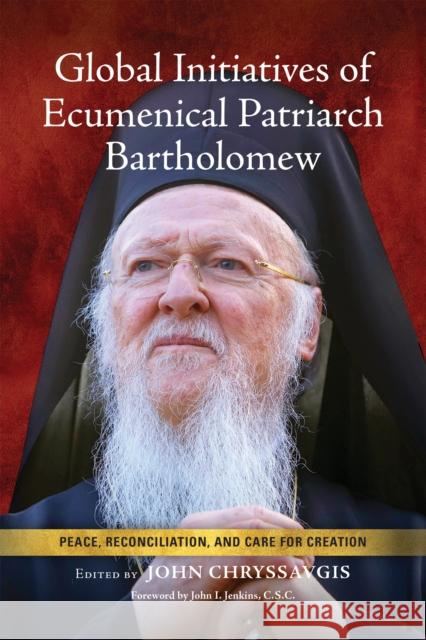 Global Initiatives of Ecumenical Patriarch Bartholomew: Peace, Reconciliation, and Care for Creation Chryssavgis, John 9780268205584
