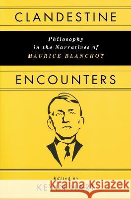 Clandestine Encounters: Philosophy in the Narratives of Maurice Blanchot Kevin Hart 9780268205898 University of Notre Dame Press (JL)