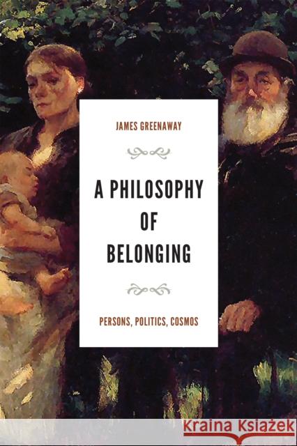 A Philosophy of Belonging: Persons, Politics, Cosmos James Greenaway 9780268206024 University of Notre Dame Press