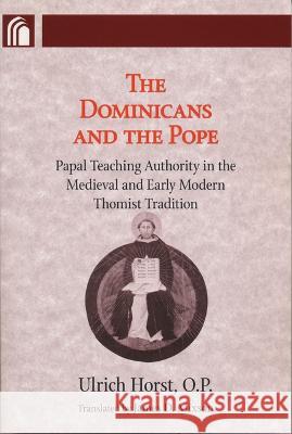 Dominicans and the Pope: Papal Teaching Authority in the Medieval and Early Modern Thomist Tradition Ulrich Horst 9780268206079 University of Notre Dame Press (JL)