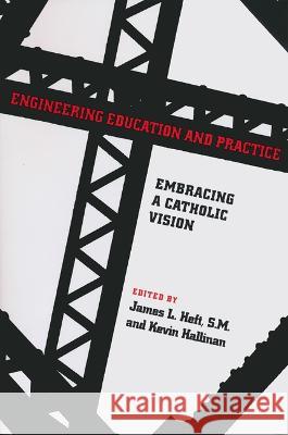 Engineering Education and Practice: Embracing a Catholic Vision James L. Heft 9780268206093