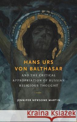Hans Urs Von Balthasar and the Critical Appropriation of Russian Religious Thought Martin, Jennifer Newsome 9780268206253