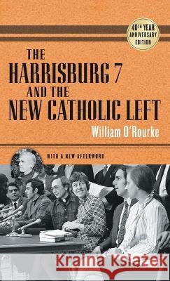 The Harrisburg 7 and the New Catholic Left: 40th Anniversary Edition William O'Rourke 9780268206260 University of Notre Dame Press (JL)