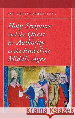 Holy Scripture and the Quest for Authority at the End of the Middle Ages Ian Christopher Levy 9780268206307 University of Notre Dame Press (JL)