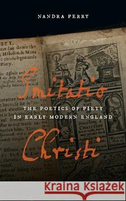 Imitatio Christi: The Poetics of Piety in Early Modern England Nandra Perry 9780268206321 University of Notre Dame Press (JL)