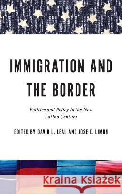 Immigration and the Border: Politics and Policy in the New Latino Century David L. Leal, José E. Limón 9780268206338
