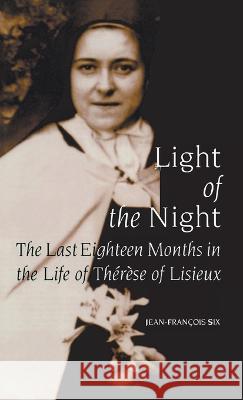 Light of the Night: The Last Eighteen Months in the Life of Th'r'se of Lisieux Six, Jean-Francois 9780268206376 University of Notre Dame Press (JL)