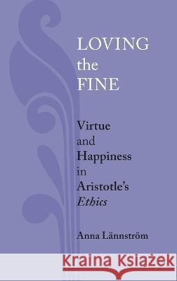 Loving the Fine: Virtue and Happiness in Artistotle's Ethics Anna Lännström 9780268206413 University of Notre Dame Press (JL)