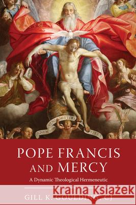 Pope Francis and Mercy: A Dynamic Theological Hermeneutic Gill K. Gouldin 9780268206451 University of Notre Dame Press