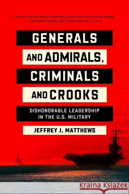 Generals and Admirals, Criminals and Crooks: Dishonorable Leadership in the U.S. Military Jeffrey J. Matthews 9780268206529