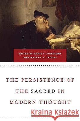 Persistence of the Sacred in Modern Thought Chris L. Firestone Nathan a. Jacobs 9780268206666 University of Notre Dame Press