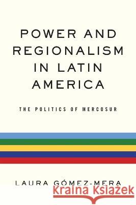 Power and Regionalism in Latin America: The Politics of Mercosur Gómez-Mera, Laura 9780268206697
