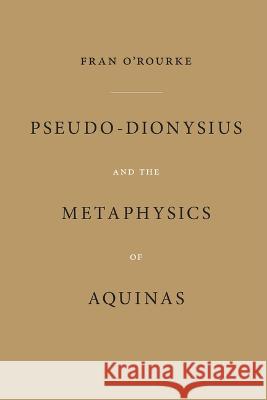 Pseudo-Dionysius and the Metaphysics of Aquinas Fran O'Rourke 9780268206727 University of Notre Dame Press