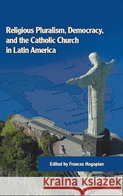Religious Pluralism, Democracy, and the Catholic Church in Latin America Frances Hagopian 9780268206765 University of Notre Dame Press