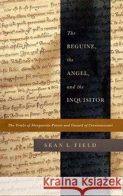 The Beguine, the Angel, and the Inquisitor: The Trials of Marguerite Porete and Guiard of Cressonessart Sean L. Field 9780268206970 University of Notre Dame Press