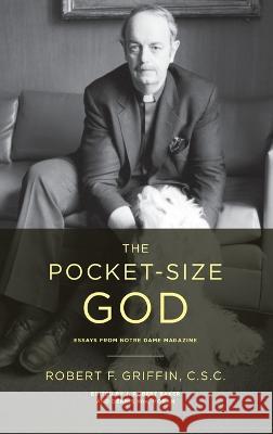 The Pocket-Size God: Essays from Notre Dame Magazine Robert F. Griffin J. Robert Baker Dennis Wm. Moran 9780268207076 University of Notre Dame Press