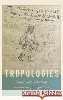 Tropologies: Ethics and Invention in England, C.1350-1600 Ryan McDermott 9780268207120 University of Notre Dame Press