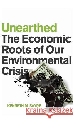 Unearthed: The Economic Roots of Our Environmental Crisis Kenneth M. Sayre   9780268207137